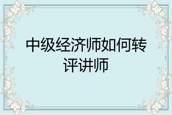 中级经济师如何转评讲师