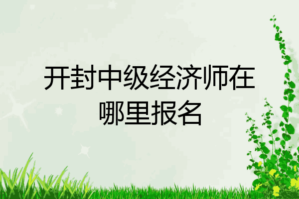 开封中级经济师在哪里报名