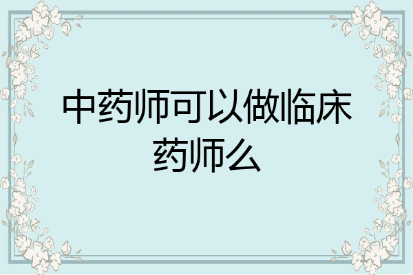 中药师可以做临床药师么