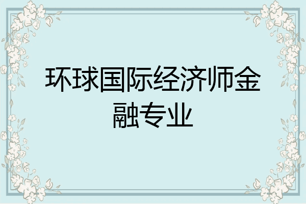 环球国际经济师金融专业