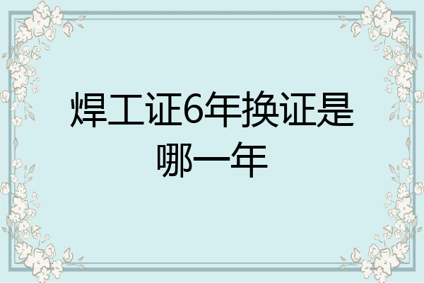 焊工证6年换证是哪一年