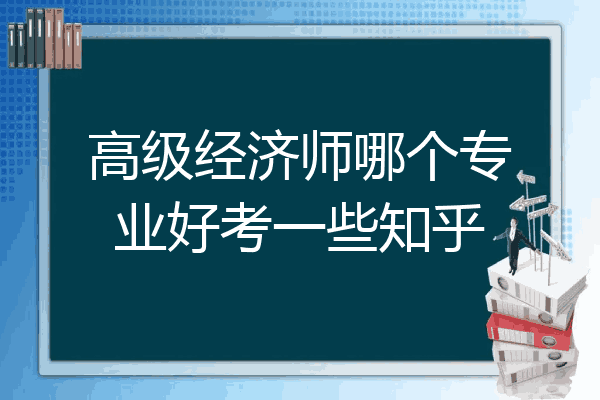 高级经济师哪个专业好考一些知乎