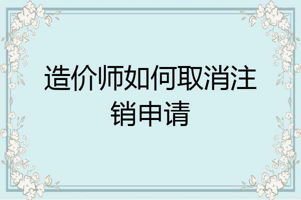 造价师如何取消注销申请