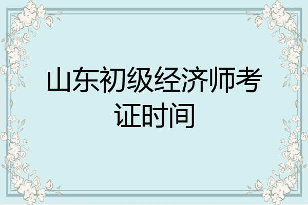 山东初级经济师考证时间