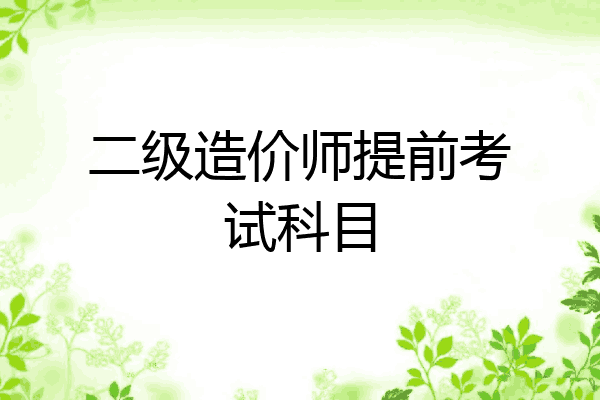 二级造价师提前考试科目