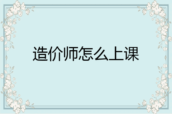 造价师怎么上课