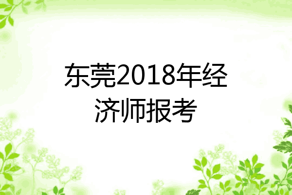 东莞2018年经济师报考