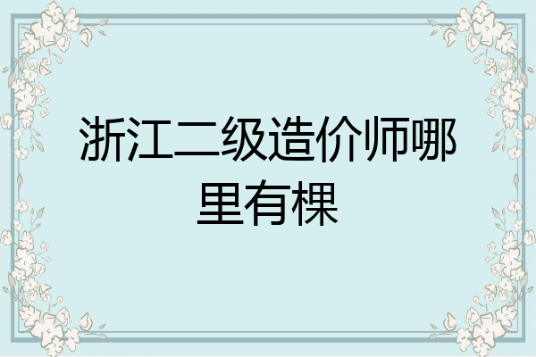 浙江二级造价师哪里有棵