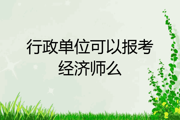 行政单位可以报考经济师么