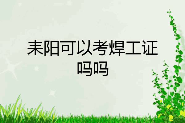 耒阳可以考焊工证吗吗
