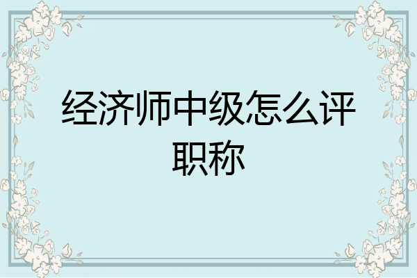 经济师中级怎么评职称