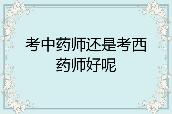 考中药师还是考西药师好呢