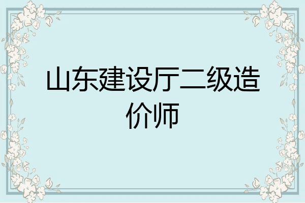 山东建设厅二级造价师