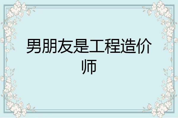 男朋友是工程造价师