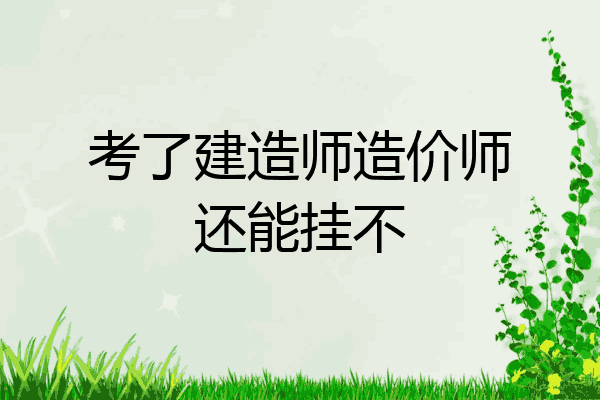 考了建造师造价师还能挂不