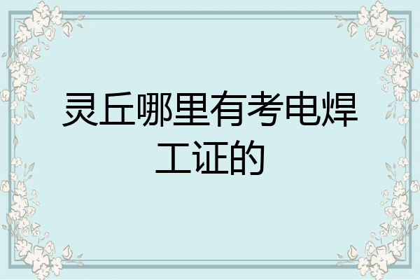 灵丘哪里有考电焊工证的