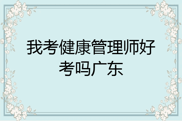 我考健康管理师好考吗广东