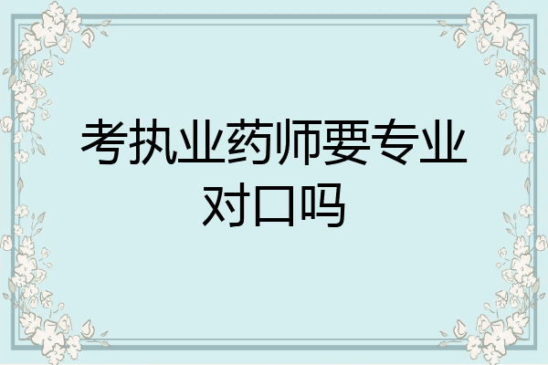 考执业药师要专业对口吗