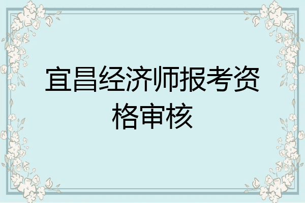 宜昌经济师报考资格审核
