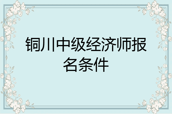 铜川中级经济师报名条件
