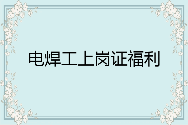 电焊工上岗证福利