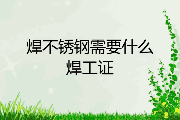 焊不锈钢需要什么焊工证