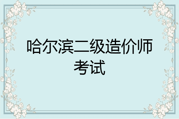 哈尔滨二级造价师考试