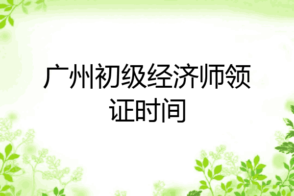 广州初级经济师领证时间