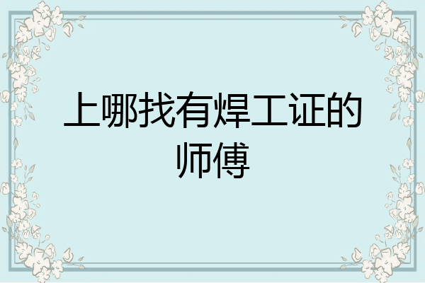 上哪找有焊工证的师傅