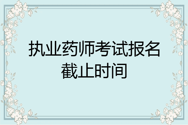 执业药师考试报名截止时间