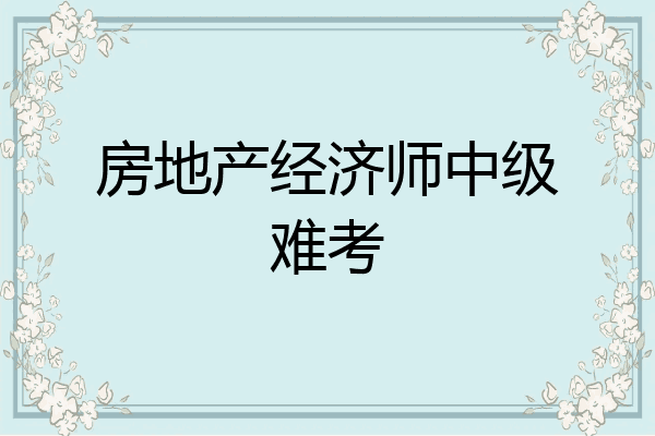 房地产经济师中级难考