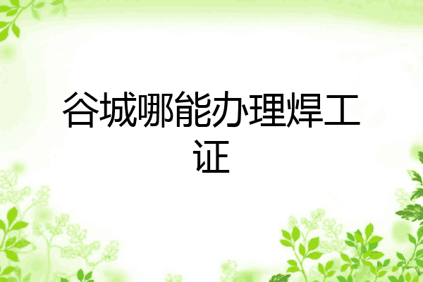 谷城哪能办理焊工证