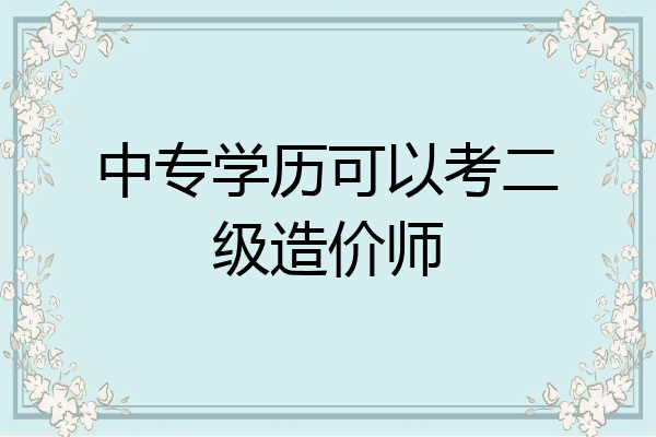 中专学历可以考二级造价师
