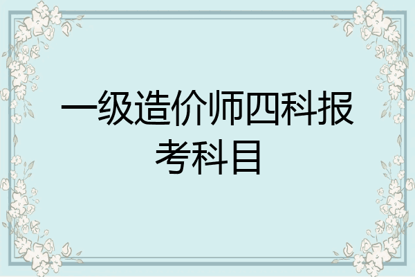 一级造价师四科报考科目