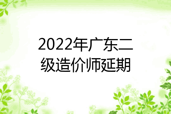 2022年广东二级造价师延期