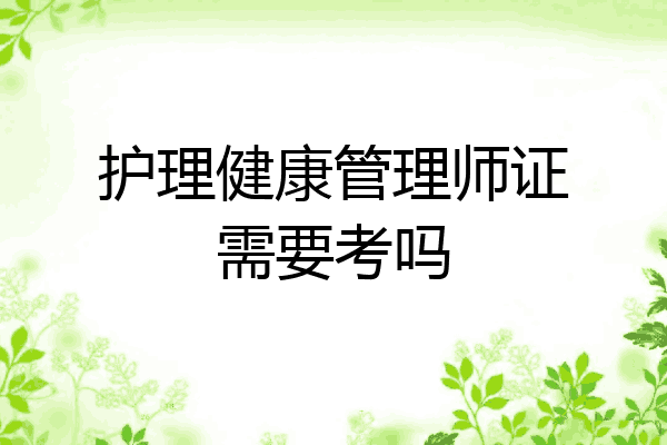 护理健康管理师证需要考吗