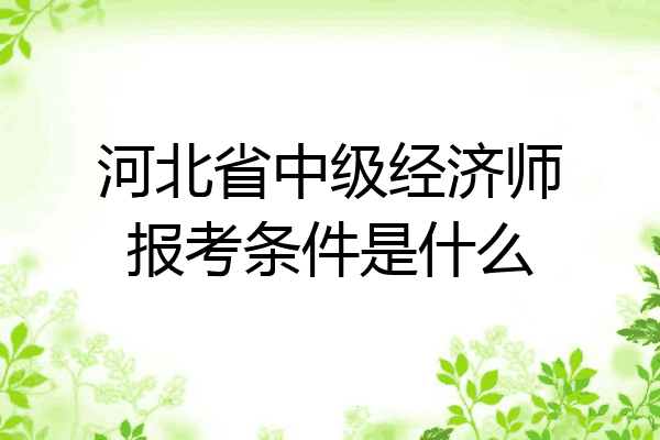 河北省中级经济师报考条件是什么