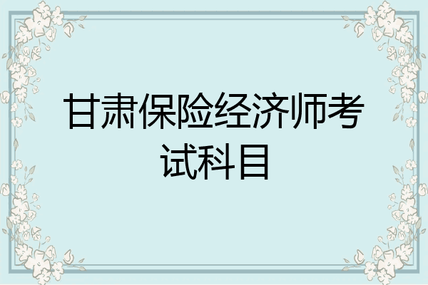 甘肃保险经济师考试科目
