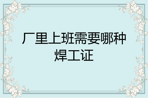 厂里上班需要哪种焊工证