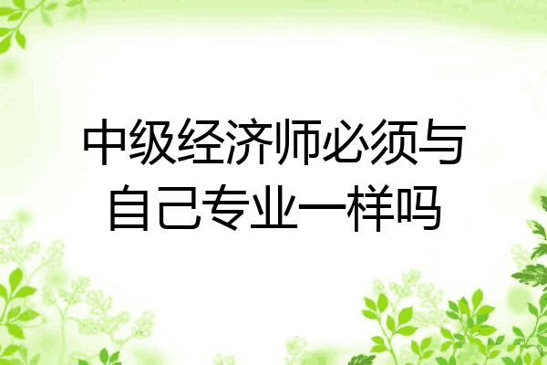 中级经济师必须与自己专业一样吗