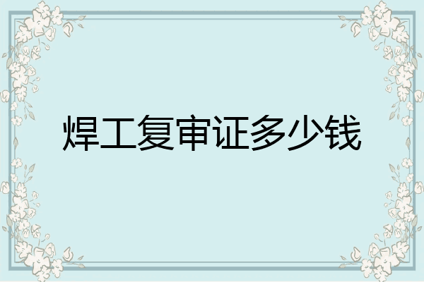 焊工复审证多少钱