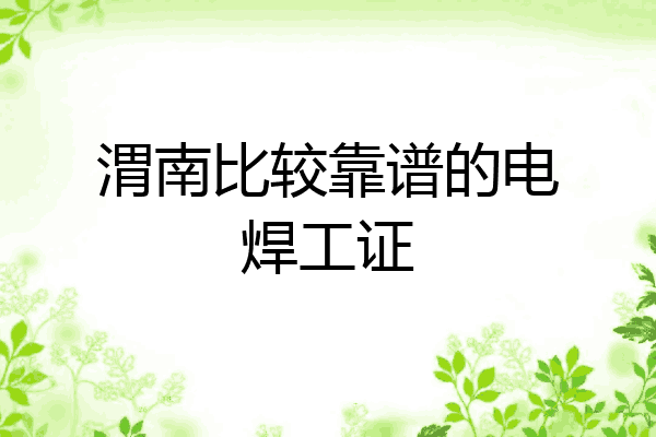 渭南比较靠谱的电焊工证