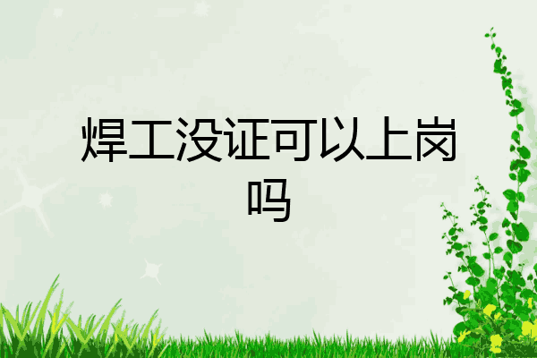 焊工没证可以上岗吗