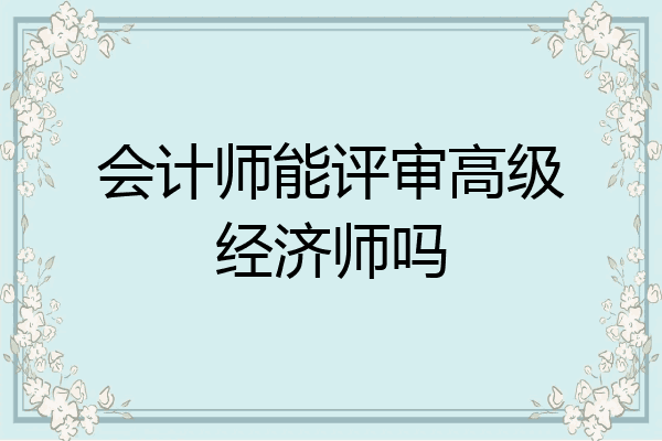 会计师能评审高级经济师吗