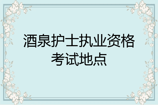 酒泉护士执业资格考试地点