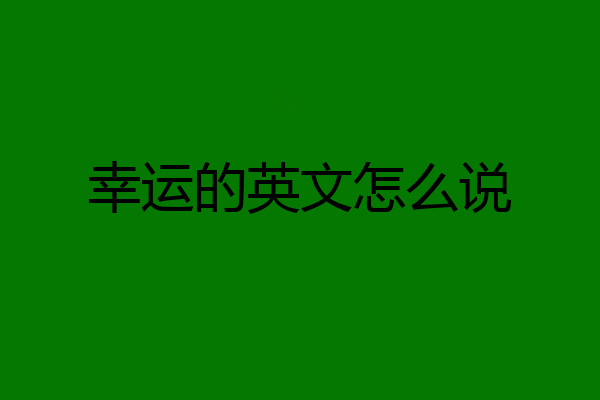 幸运的英文怎么说