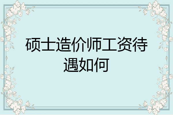硕士造价师工资待遇如何