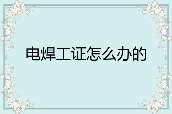 电焊工证怎么办的