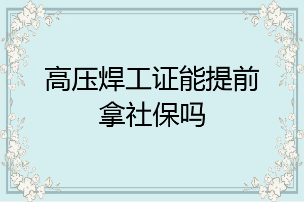 高压焊工证能提前拿社保吗