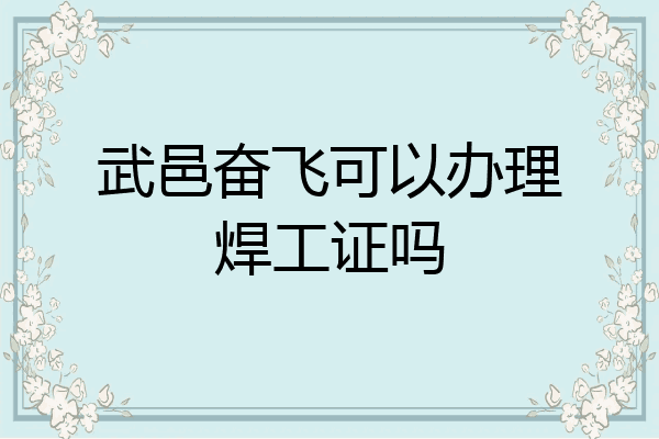 武邑奋飞可以办理焊工证吗